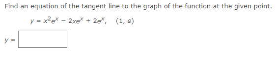 Find an equation of the tangent line to the graph of the function at the given point.
y = x²ex - 2xex + 2e*, (1, e)
y =