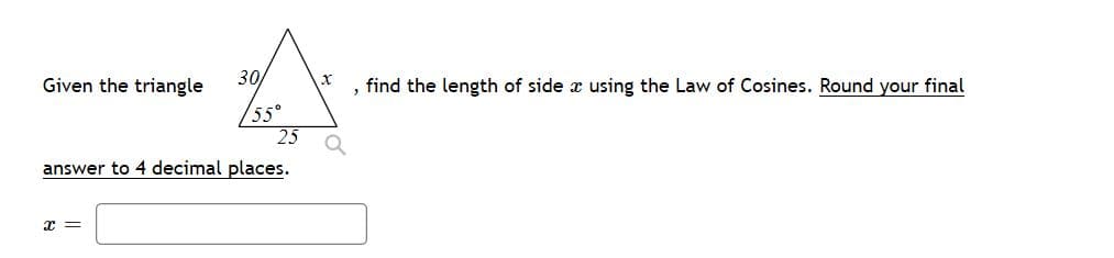 30
*, find the length of side a using the Law of Cosines. Round your final
55°
25
Given the triangle
answer to 4 decimal places.
