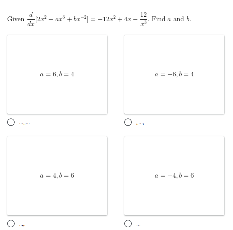 d
Given -(2a2 – ax³ + bæ-2] = -12a² + 4x –
12
Find a and b.
|
dx
a = 6, b = 4
a = -6, 6 = 4
.* ..
a = 4, 6 = 6
a = -4, 6 = 6
