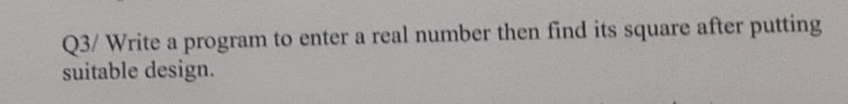 Q3/ Write a program to enter a real number then find its square after putting
suitable design.
