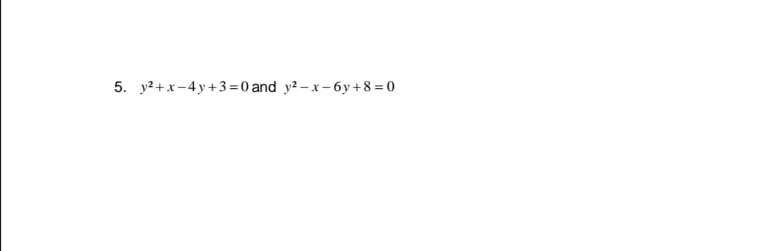 y2 +x-4 y+3=0 and y?-x-6y+8 = 0
