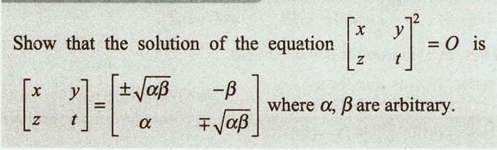 Show that the solution of the equation
X
N
-[ + √²
α
√aß
-ß
√aß
[ ] =0 is
where a, ß are arbitrary.