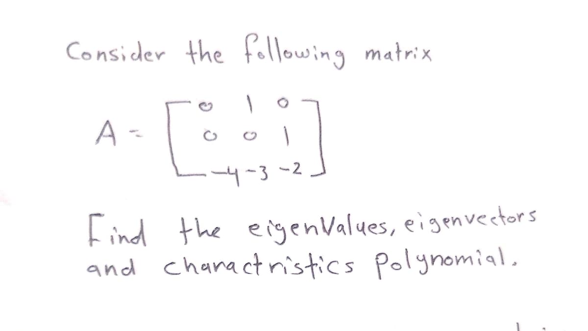 Consider the following matrix
A =
4-3~2
Find the eigenValues, eigenvectors
and chanactnistics polynomial.
