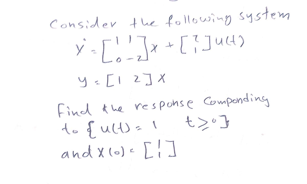 Consider the following system
y = [I 2]X
Find the response Componding
to {ult)-I
and X(0)= [!]
