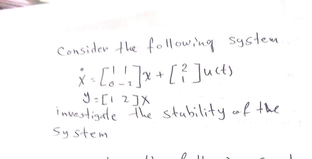 Consider the foll owing systen
x - [d!]x+[?]uct)
y= [1 2]X
investigate The stubility of the
Sy stem
