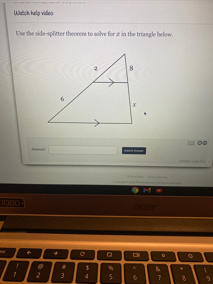 Watch help video
Use the side-splitter theorem to solve for x in the triangle below.
6.
X
Answer:
Submit Answer
attempt i out of 2
Privacy Policy Terms of Service
Copyright © 2021 DeltaMath.com. All Rights Reserved.
1080
acer
esc
->
@
#3
2$
%
&
1
2
3
4.
5
7
8.
9.
* 00
< LO
2.
