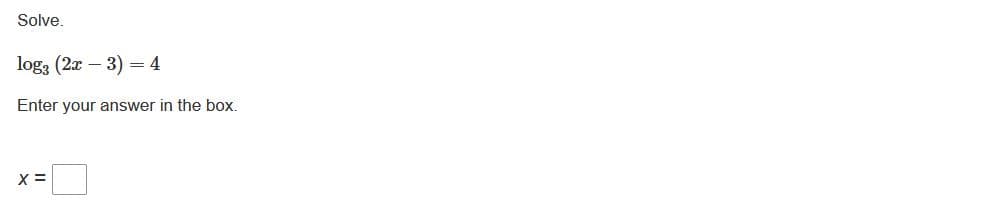Solve.
log3 (2x – 3)
= 4
Enter your answer in the box.
X =
