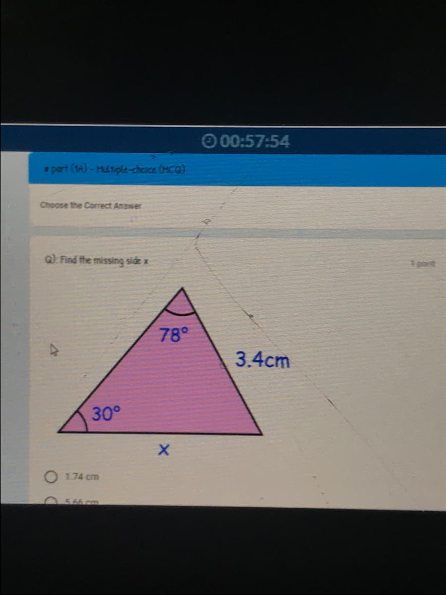 O 00:57:54
* part (tA)- MUtiple-choice (MCa)
Choose the Correct Answer
Q) Find the missing side x
1 pont
78°
3.4cm
30°
1.74 cm
566 cm
