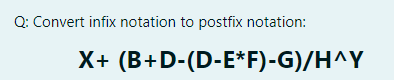 Q: Convert infix notation to postfix notation:
X+ (B+D-(D-E*F)-G)/H^Y