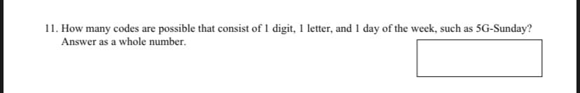 11. How many codes are possible that consist of 1 digit, 1 letter, and 1 day of the week, such as 5G-Sunday?
Answer as a whole number.