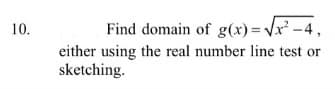 10.
Find domain of g(x)= Vx² -4,
either using the real number line test or
sketching.
