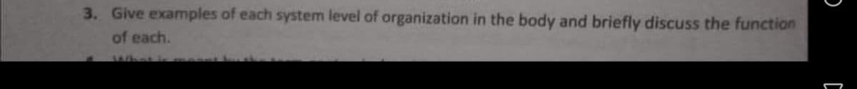 3. Give examples of each system level of organization in the body and briefly discuss the function
of each.
What is
