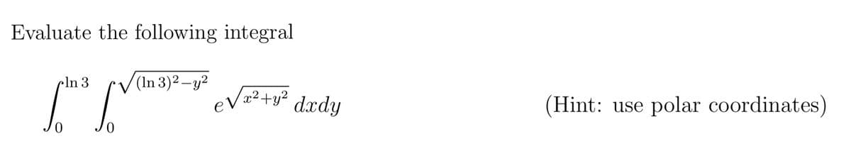 Evaluate the following integral
cln 3
SIST
0
(In 3)²-y²
e√x² + y² dxdy
(Hint:
use polar coordinates)