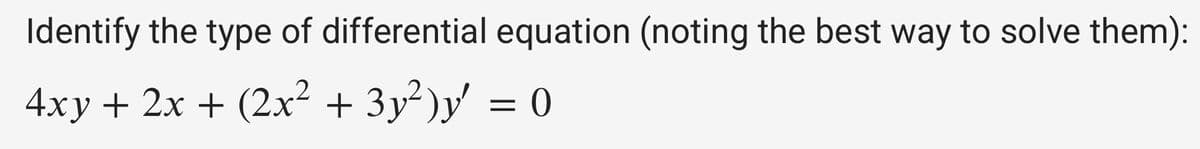 Identify the type of differential equation (noting the best way to solve them):
4xy + 2x + (2x² + 3y²)y' = 0