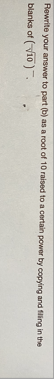 Rewrite your answer to part (b) as a root of 10 raised to a certain power by copying and filling in the
blanks of (10)