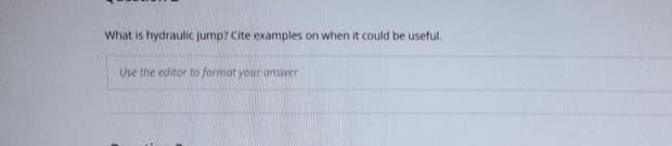 What is hydraulic jump? Cite examples on when it could be useful.
Use the editor to format your answer
