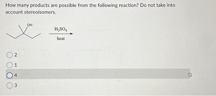 How many products are possible from the following reaction? Do not take into
account stereoisomers.
02
1
4
3
OH
x
H₂SO4
heat