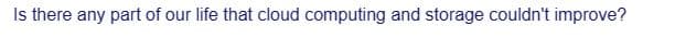 Is there any part of our life that cloud computing and storage couldn't improve?