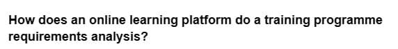 How does an online learning platform do a training programme
requirements analysis?
