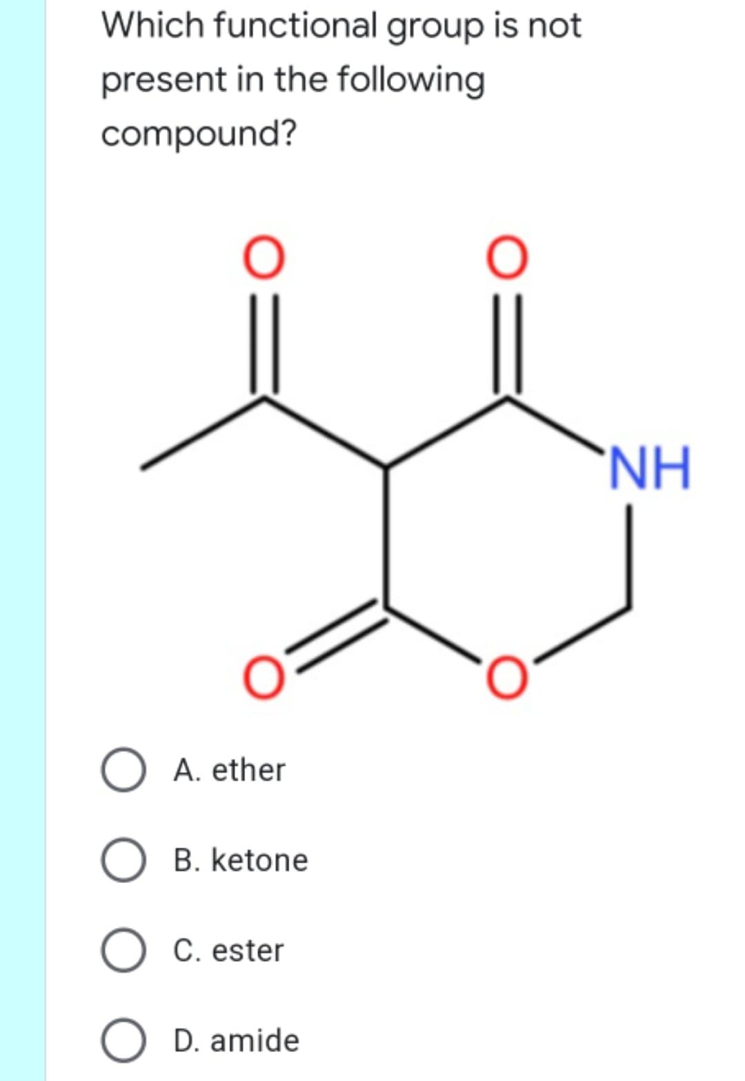 Which functional group is not
present in the following
compound?
'NH
O A. ether
B. ketone
O C. ester
O D. amide
