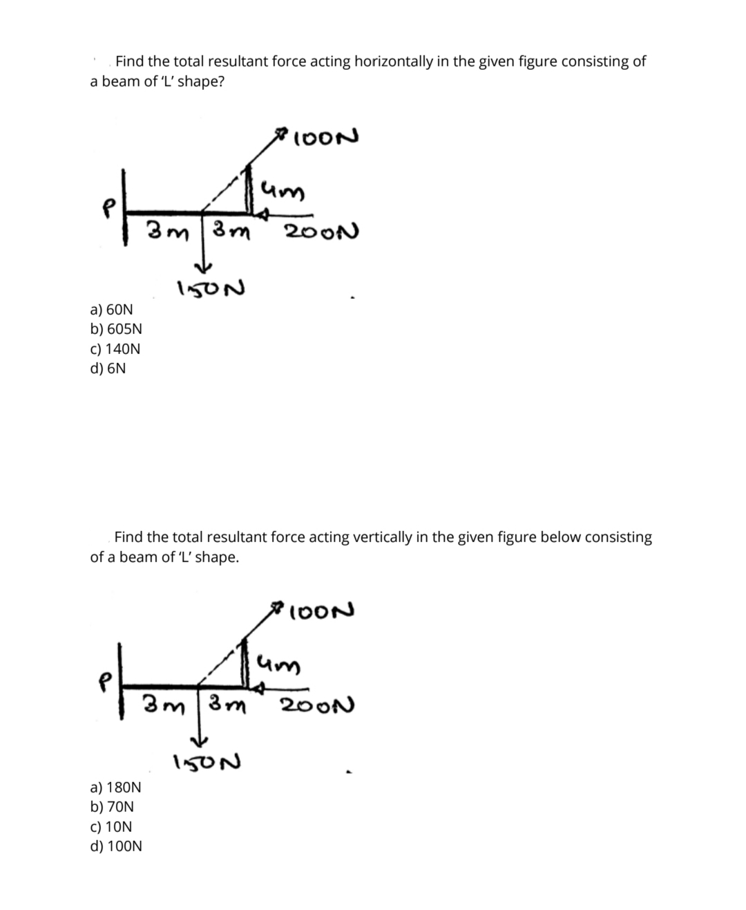 Find the total resultant force acting horizontally in the given figure consisting of
a beam of 'L' shape?
10ON
um
3m|3m
200N
a) 60N
b) 605N
c) 140N
d) 6N
Find the total resultant force acting vertically in the given figure below consisting
of a beam of 'L' shape.
3m | 3m
200N
a) 180N
b) 70N
c) 10N
d) 100N
