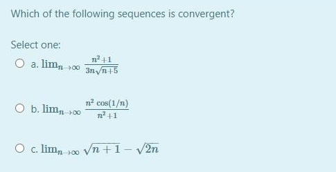 Which of the following sequences is convergent?
Select one:
O a. lim, v00
n² +1
3n /n15
n2 cos(1/n)
O b. limn
+00
O c. lim, p00 Vn +1– V2n
