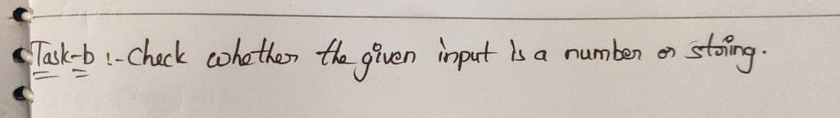 Task-b t-Check whather the given imput sa numben on
stoing.
