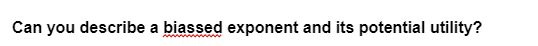 Can you describe a biassed exponent and its potential utility?