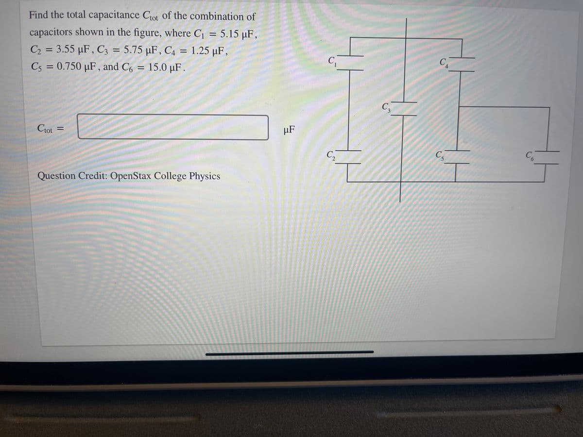 Find the total capacitance Ctot of the combination of
capacitors shown in the figure, where C₁ = 5.15 µF,
C2 = 3.55 µF, C3 = 5.75 µF, C4 = 1.25 µF,
C5 = 0.750 μF, and C6 = 15.0 uF.
Ctot
=
Question Credit: OpenStax College Physics
µF
C₁
C₁
0
C₂
1.1
C₂
C₁
C6