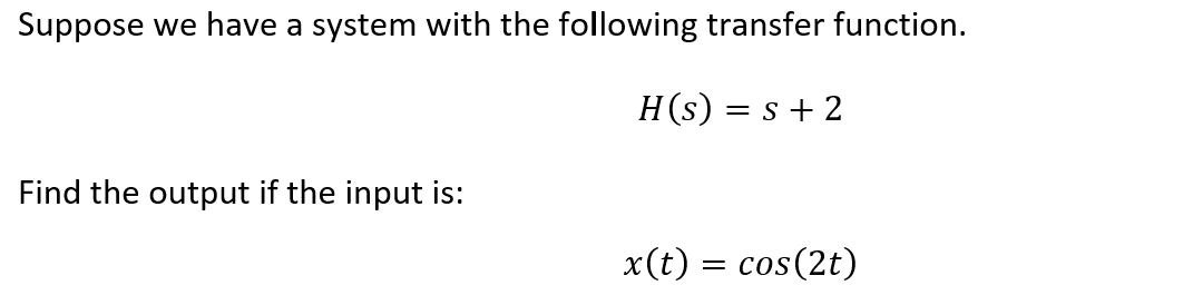 Suppose we have a system with the following transfer function.
H(s) = s + 2
Find the output if the input is:
x(t) = cos(2t)