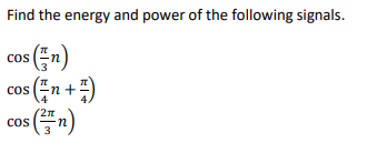 Find the energy and power of the following signals.
cos (n)
is (²/n + 7 )
cos (n)
cos