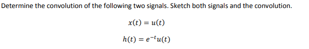 Determine the convolution of the following two signals. Sketch both signals and the convolution.
x(t) = u(t)
h(t) = e-tu(t)