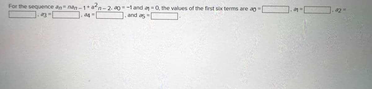 For the sequence an= nan-1 + a²n-2, ao = -1 and a = 0, the values of the first six terms are ag =
, a4 =
and a5 =
>
a3 =
, a1 = [
a2 =