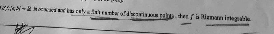 If f: [a, b] - R is bounded and has only a finit number of discontinuous points, then f is Riemann integrable.
