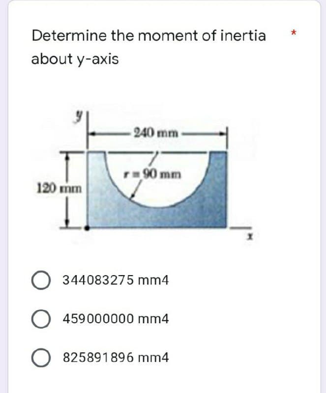 Determine the moment of inertia
about y-axis
240 mm
r=90 mm
120 mm
O 344083275 mm4
O 459000000 mm4
O 825891896 mm4
*