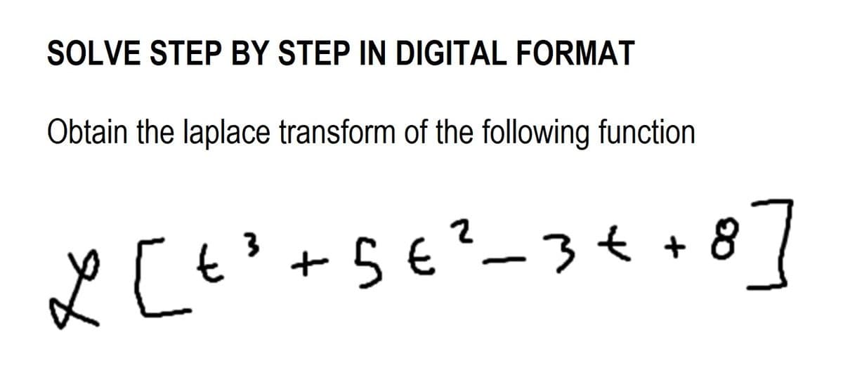 SOLVE STEP BY STEP IN DIGITAL FORMAT
Obtain the laplace transform of the following function
Ľ [+³+5€²_3++8]