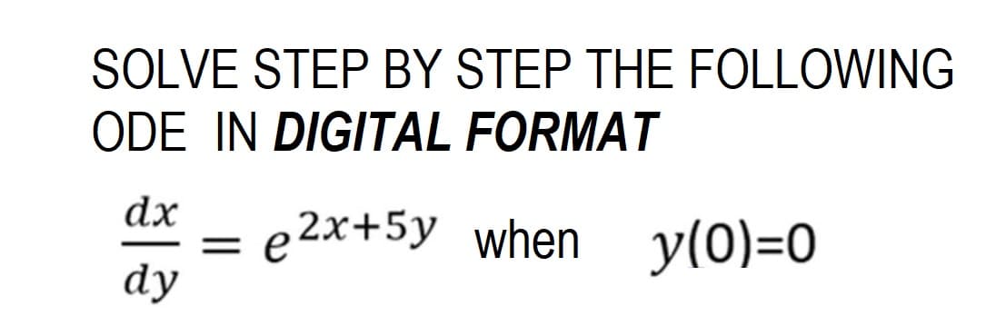 SOLVE STEP BY STEP THE FOLLOWING
ODE IN DIGITAL FORMAT
dx e2x+5y when y(0)=0
dy
=