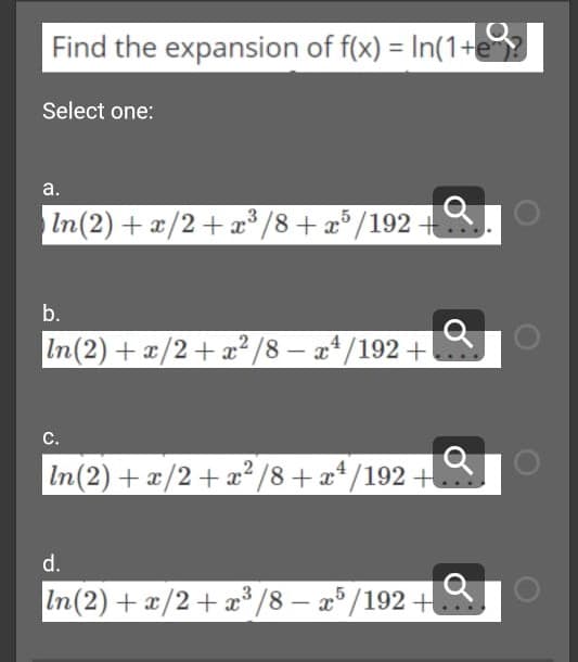 Find the expansion of f(x) = In(1+e
Select one:
a.
In(2) + x/2+x³ /8+æ° /192 +.
b.
In(2) +x/2+ x²/8 – a*/192 +
c.
In(2) +x/2+ a²/8+æ* /192 +
d.
In(2) + x/2+ x³ /8 – a°/192 +
