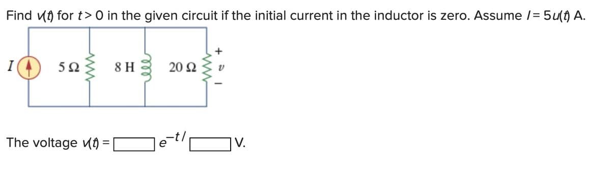 Find (t) for t> 0 in the given circuit if the initial current in the inductor is zero. Assume /= 5u(t) A.
5Ω
The voltage (t) =
8 H
ell
20 92
-t/
e
+
V.