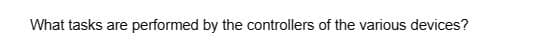 What tasks are performed by the controllers of the various devices?