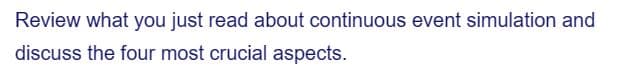Review what you just read about continuous event simulation and
discuss the four most crucial aspects.