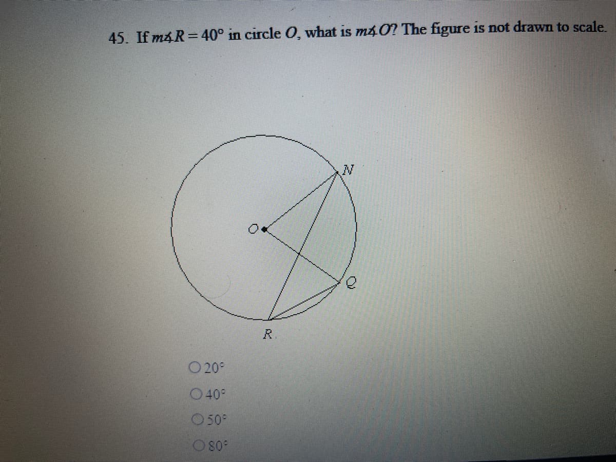 45. If m4R = 40° in circle O, what is m40? The figure is not drawn to scale.
R.
O 20
O 40°
050
809
