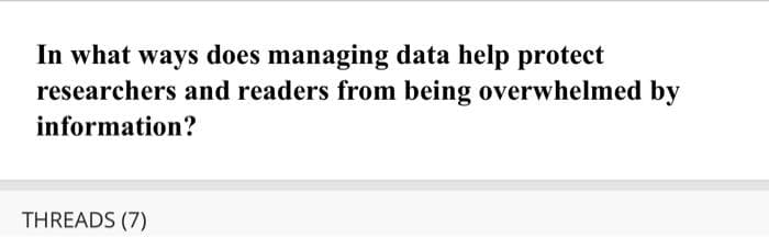 In what ways does managing data help protect
researchers and readers from being overwhelmed by
information?
THREADS (7)