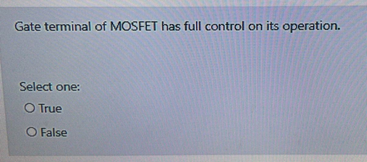 Gate terminal of MOSFET has full control on its operation.
Select one:
O True
O False
