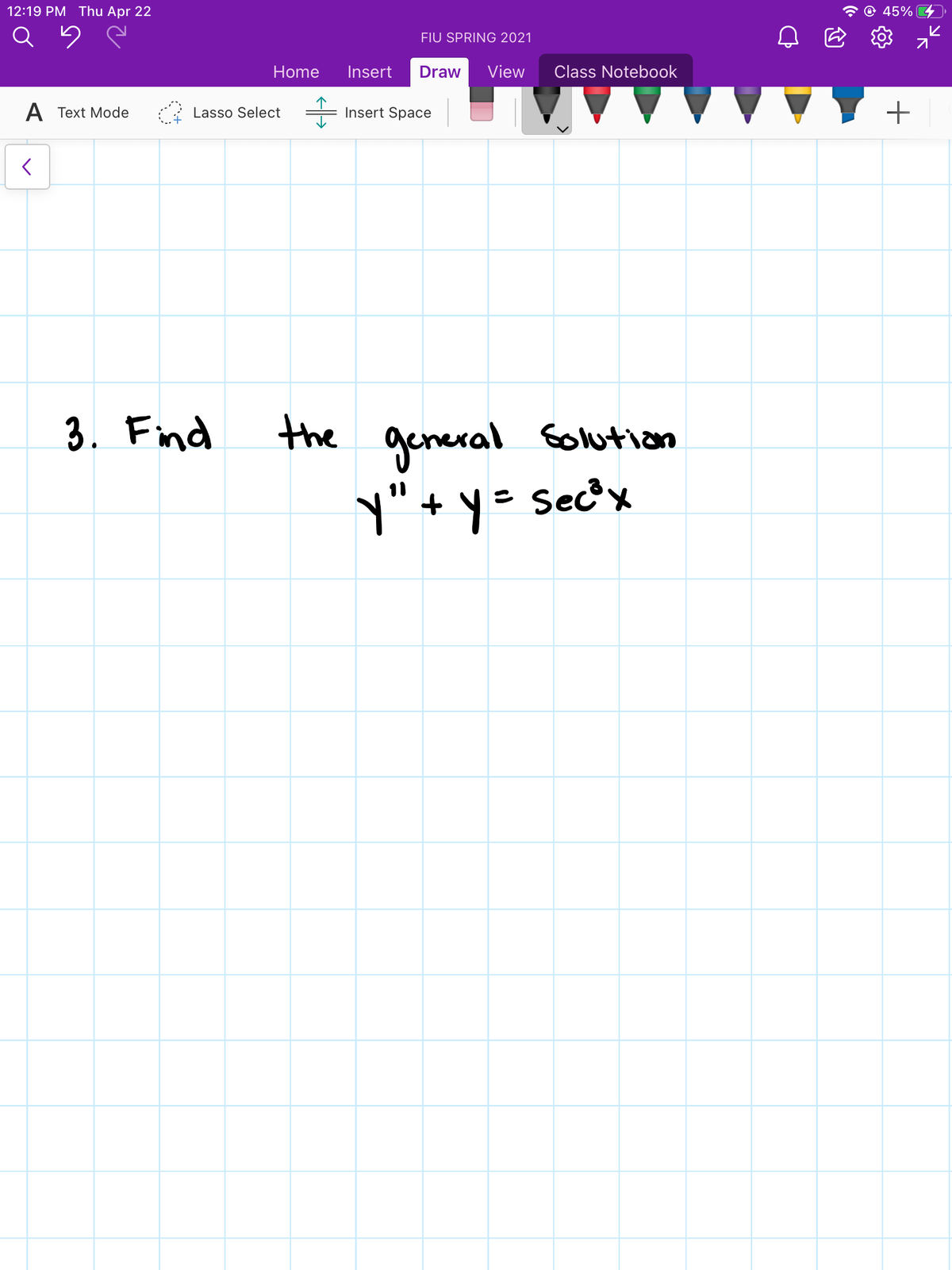 12:19 PM Thu Apr 22
45%
FIU SPRING 2021
Home
Insert
Draw
View
Class Notebook
A Text Mode
Lasso Select
Insert Space
3. Find
general Golution
y" + y= Sec'x
the
