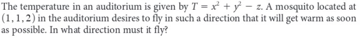 The temperature in an auditorium is given by \( T = x^2 + y^2 - z \). A mosquito located at \( (1, 1, 2) \) in the auditorium desires to fly in such a direction that it will get warm as soon as possible. In what direction must it fly?