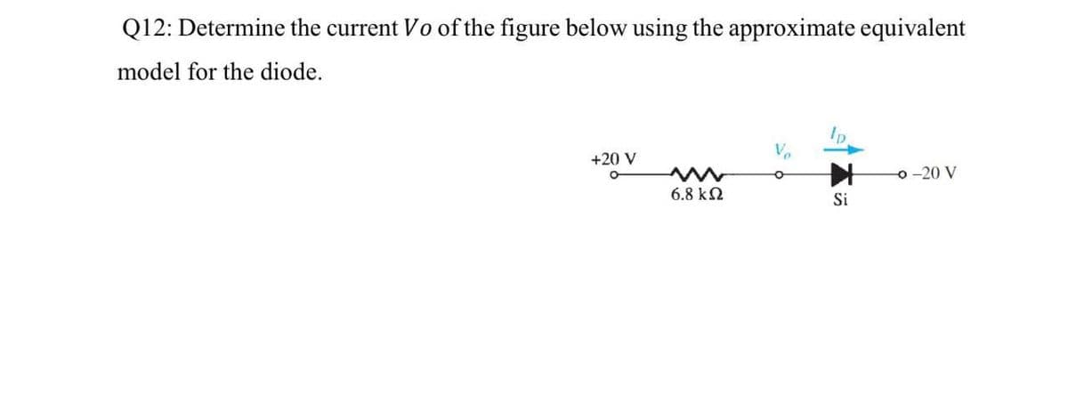 Q12: Determine the current Vo of the figure below using the approximate equivalent
model for the diode.
+20 V
o -20 V
6.8 k2
Si
