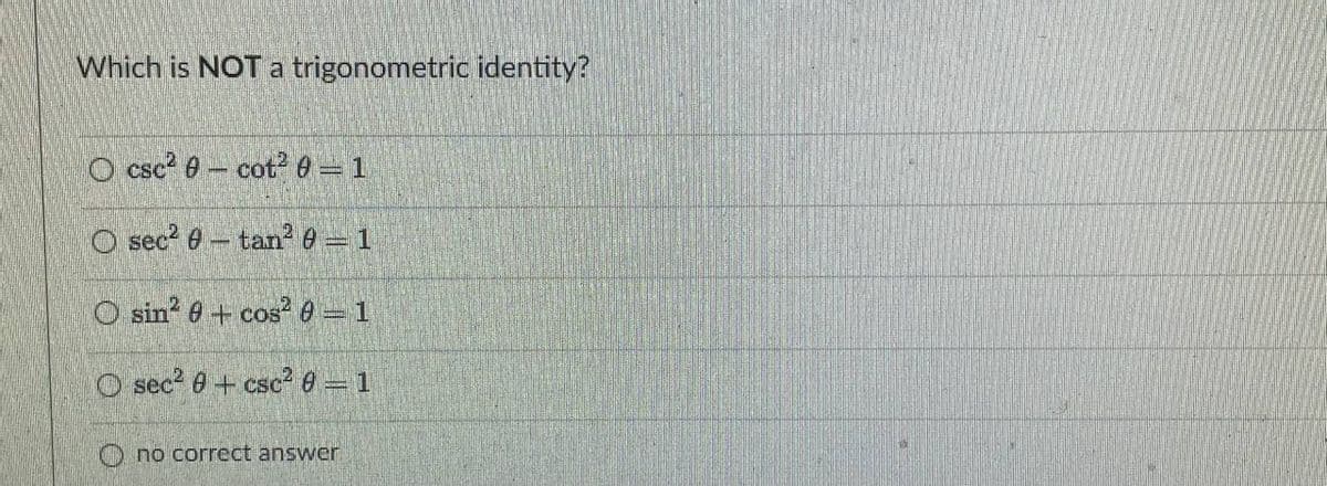 Which is NOT a trigonometric identity?
O csc 0- cot0 1
O sec? 0- tan e 1
O sin? e+ cos 0-1
O sec? 0 + csc? 8 = 1
O no correct answer
