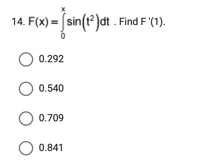 X
14. F(x) = sin(t²)dt. Find F'(1).
O 0.292
O 0.540
O 0.709
O 0.841