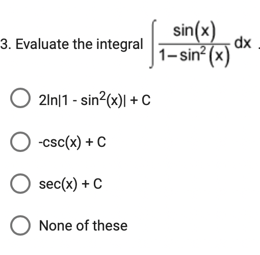 sin(x)
3. Evaluate the integral
dx
1-sin? (x)
2ln|1 - sin?(x)| + c
O -csc(x) + C
sec(x) + C
O None of these
